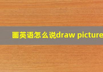 画英语怎么说draw pictures